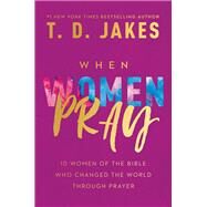 When Women Pray 10 Women of the Bible Who Changed the World through Prayer by Jakes, T. D., 9781546015598