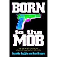 Born to the Mob The True-Life Story of the Only Man to Work for All Five of New York's Mafia Families by Saggio, Frankie; Rosen, Fred, 9781560255598