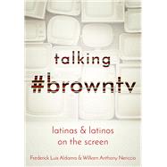 Talking #browntv by Aldama, Frederick Luis; Nericcio, William Anthony, 9780814255599