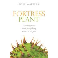 Fortress Plant How to survive when everything wants to eat you by Walters, Dale, 9780198745600