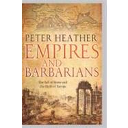 Empires and Barbarians The Fall of Rome and the Birth of Europe by Heather, Peter, 9780199735600