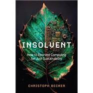Insolvent How to Reorient Computing for Just Sustainability by Becker, Christoph, 9780262545600