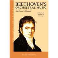 Beethoven's Orchestral Music An Owner's Manual by Hurwitz, David, 9781538135600