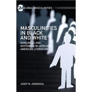 Masculinities in Black and White Manliness and Whiteness in (African) American Literature by Armengol, Josep M., 9781137485601