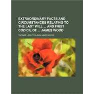 Extraordinary Facts and Circumstances Relating to the Last Will and First Codicil of James Wood by Leighton, Thomas; Wood, James, 9781154525601