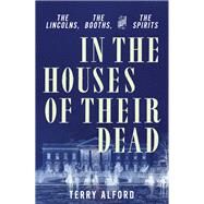 In the Houses of Their Dead The Lincolns, the Booths, and the Spirits by Alford, Terry, 9781631495601