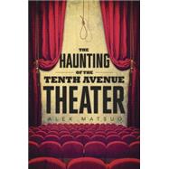 The Haunting of the Tenth Avenue Theater by Matsuo, Alex, 9780738745602