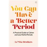 You Can Have a Better Period A Practical Guide to Pain-free and Calmer Periods by Brothers, Le'Nise, 9781786785602