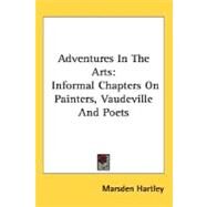 Adventures in the Arts : Informal Chapters on Painters, Vaudeville and Poets by Hartley, Marsden, 9780548415603