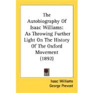 The Autobiography Of Isaac Williams: As Throwing Further Light on the History of the Oxford Movement 1892 by Williams, Isaac, 9780548725603