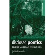 Disclosed Poetics Beyond Landscape and Lyricism by Kinsella, John, 9780719095603