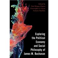 Exploring the Political Economy and Social Philosophy of James M. Buchanan by Aligica, Paul Dragos; Coyne, Christopher J.; Haeffele, Stefanie, 9781786605603