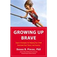 Growing Up Brave Expert Strategies for Helping Your Child Overcome Fear, Stress, and Anxiety by Pincus, Donna B., 9780316125604