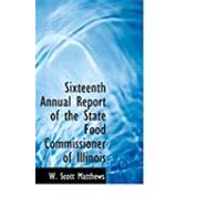 Sixteenth Annual Report of the State Food Commissioner of Illinois by Matthews, W. Scott, 9780554895604