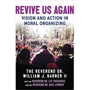 Revive Us Again Vision and Action in Moral Organizing by Barber II, William J.; Lowery, Rick; Theoharis, Liz, 9780807025604