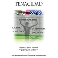 Tenacidad Historias de Liderazgo, Navegacin, y Adaptabilidad de un Inmigrante al realizar el Sueo Americano by Villarreal, Jos Rolando, 9781098305604