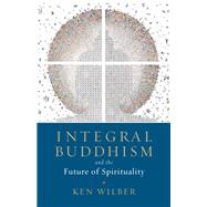 Integral Buddhism And the Future of Spirituality by WILBER, KEN, 9781611805604