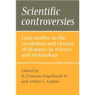Scientific Controversies: Case Studies in the Resolution and Closure of Disputes in Science and Technology by Edited by H. Tristram Engelhardt, Jr. , Arthur L. Caplan, 9780521275606