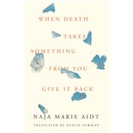 When Death Takes Something from You Give It Back by Aidt, Naja Marie; Newman, Denise, 9781566895606