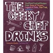 The Geeky Chef Drinks Unofficial Cocktail Recipes from Game of Thrones, Legend of Zelda, Star Trek, and More by Reeder, Cassandra, 9781631065606