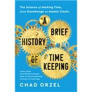 A Brief History of Timekeeping The Science of Marking Time, from Stonehenge to Atomic Clocks by Orzel, Chad, 9781953295606