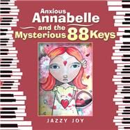 Anxious Annabelle and the Mysterious 88 Keys by Joy, Jazzy, 9781984505606