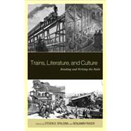 Trains, Literature, and Culture Reading and Writing the Rails by Spalding, Steven D.; Fraser, Benjamin; Curto, Roxanna; Muellner, Beth; Lerro, Alessio; Massicotte, Claudie; May, Claudia; Palmer, Scott; Thompson, Matt; Velez, Michael, 9780739165607