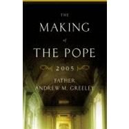 The Making of the Pope 2005 by Greeley, Father Andrew M., 9780316325608
