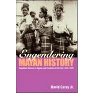 Engendering Mayan History: Kaqchikel Women as Agents and Conduits of the Past, 1875-1970 by Carey Jr.; David, 9780415945608