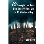 10 Concepts That Can Help Improve Your Life in 10 Minutes a Day by Barr, Ken, 9781463675608