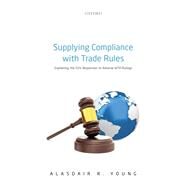 Supplying Compliance with Trade Rules Explaining the EU's Responses to Adverse WTO Rulings by Young, Alasdair R., 9780192845610