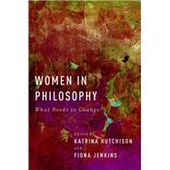 Women in Philosophy What Needs to Change? by Hutchison, Katrina; Jenkins, Fiona, 9780199325610