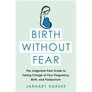 Birth Without Fear The Judgment-Free Guide to Taking Charge of Your Pregnancy, Birth, and Postpartum by Harshe, January, 9780316515610