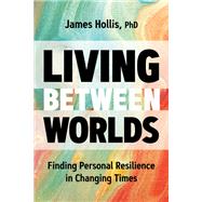 Living Between Worlds by Hollis, James, Ph.D., 9781683645610