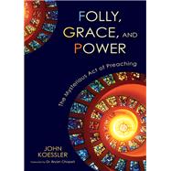 Folly, Grace, and Power : The Mysterious Act of Preaching by Koessler, John; Chapell, Bryan, 9780310325611