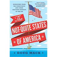The Not-Quite States of America Dispatches from the Territories and Other Far-Flung Outposts of the USA by Mack, Doug, 9780393355611