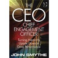 The CEO: Chief Engagement Officer: Turning Hierarchy Upside Down to Drive Performance by Smythe,John, 9780566085611