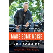 Make Some Noise The Unconventional Road to Dominance by Schmidt, Ken, 9781501155611