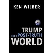 Trump and a Post-Truth World by WILBER, KEN, 9781611805611
