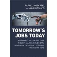 Tomorrow’s Jobs Today Wisdom And Career Advice From Thought Leaders In Ai, Big Data, Blockchain, The Internet Of Things, Privacy, And More by Moscatel, Rafael; Moscatel, Abby Jane, 9781789045611