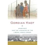 Gordian Knot Apartheid and the Unmaking of the Liberal World Order by Irwin, Ryan M., 9780199855612