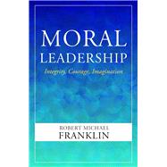Moral Leadership: Integrity, Courage, Imagination by Franklin, Robert Michael, 9781626985612