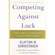 Competing Against Luck by Christensen, Clayton M.; Hall, Taddy; Dillon, Karen; Duncan, David S., 9780062435613