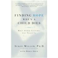 Finding Hope When a Child Dies What Other Cultures Can Teach Us by Miller, Sukie, 9780684865614