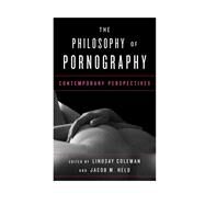 The Philosophy of Pornography Contemporary Perspectives by Coleman, Lindsay; Held, Jacob M., 9781442275614
