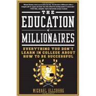The Education of Millionaires Everything You Won't Learn in College About How to Be Successful by Ellsberg, Michael, 9781591845614