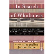 In Search of Wholeness African American Teachers and Their Culturally Specific Classroom Practices by Irvine, Jacqueline Jordan, 9780312295615