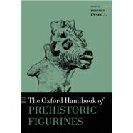 The Oxford Handbook of Prehistoric Figurines by Insoll, Timothy, 9780199675616