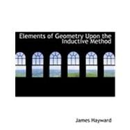 Elements of Geometry upon the Inductive Method by Hayward, James, 9780554775616