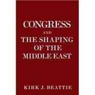 Congress and the Shaping of the Middle East by BEATTIE, KIRK, 9781609805616